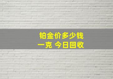 铂金价多少钱一克 今日回收